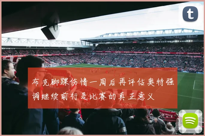 布克脚踝伤情一周后再评估奥特强调继续前行是比赛的真正意义