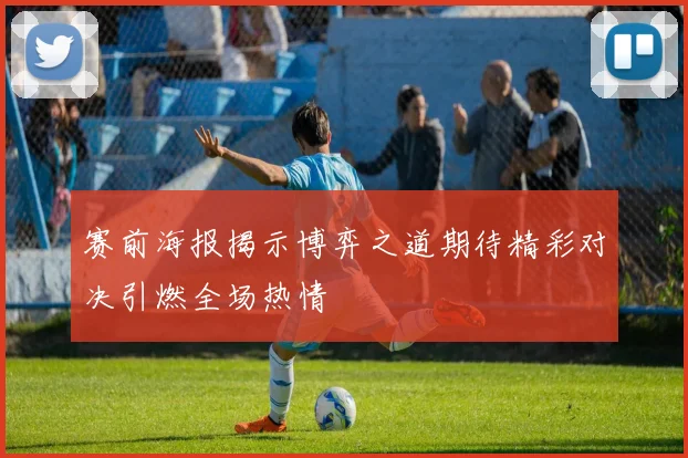赛前海报揭示博弈之道期待精彩对决引燃全场热情