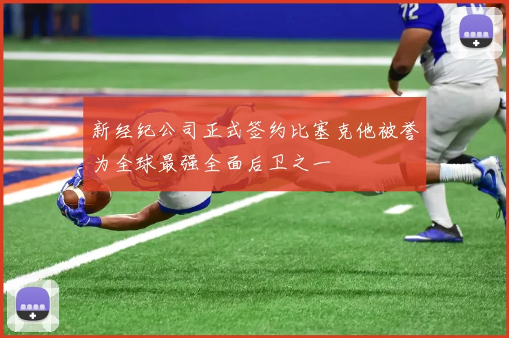 新经纪公司正式签约比塞克他被誉为全球最强全面后卫之一