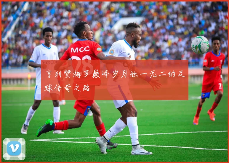 亨利赞梅罗巅峰岁月独一无二的足球传奇之路