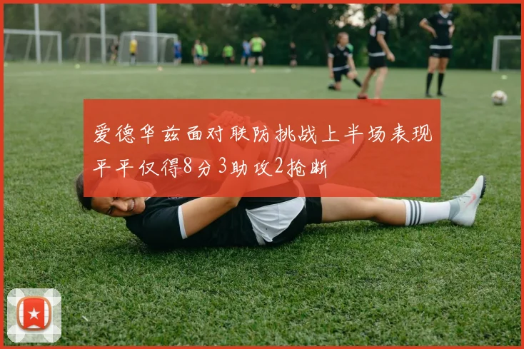 爱德华兹面对联防挑战上半场表现平平仅得8分3助攻2抢断