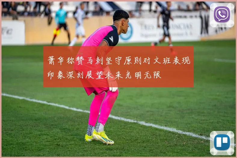 萧华称赞马刺坚守原则对文班表现印象深刻展望未来光明无限