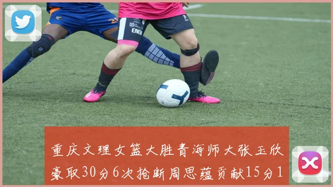 重庆文理女篮大胜青海师大张玉欣豪取30分6次抢断周思蕴贡献15分14篮板10助攻