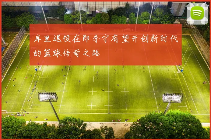 库里退役在即李宁有望开创新时代的篮球传奇之路