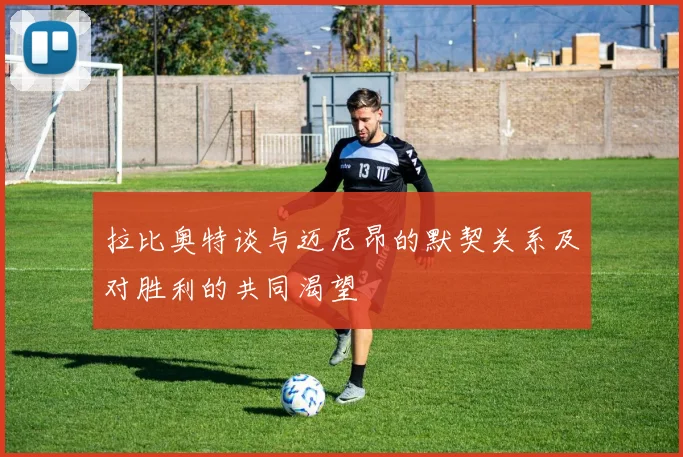 拉比奥特谈与迈尼昂的默契关系及对胜利的共同渴望