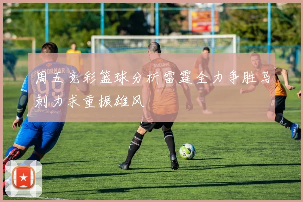 周五竞彩篮球分析雷霆全力争胜马刺力求重振雄风