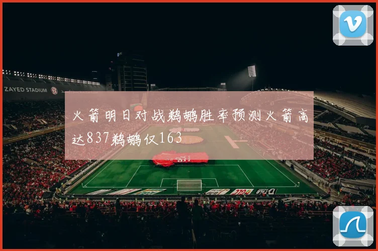 火箭明日对战鹈鹕胜率预测火箭高达837鹈鹕仅163