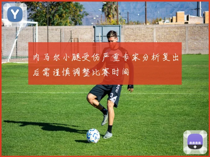 内马尔小腿受伤严重专家分析复出后需谨慎调整比赛时间