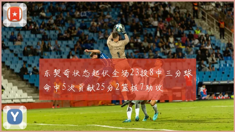 东契奇状态起伏全场23投8中三分球命中5次贡献25分2篮板7助攻